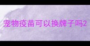 宠物疫苗可以换牌子吗