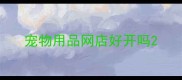 宠物用品网店好开吗