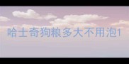 哈士奇狗粮多大不用泡