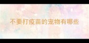 不要打疫苗的宠物有哪些