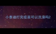 小泰迪打完疫苗可以洗澡吗