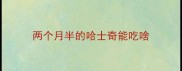两个月半的哈士奇能吃啥