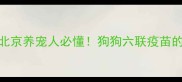 必看指南北京养宠人必懂狗狗六联疫苗的6大核心作用
