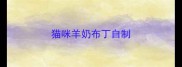 猫咪羊奶布丁自制