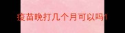 疫苗晚打几个月可以吗