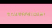 怎么证明狗狗打过疫苗